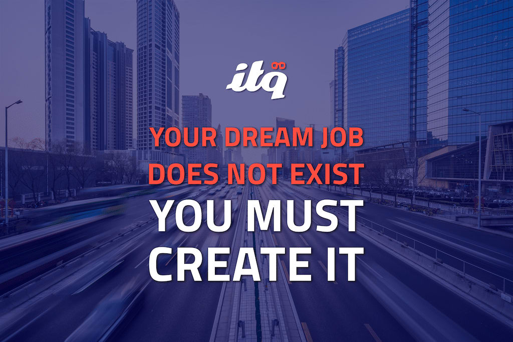Quote: Your dream job does not exist, you must create it.